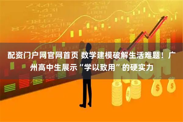 配资门户网官网首页 数学建模破解生活难题！广州高中生展示“学以致用”的硬实力