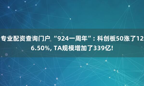 专业配资查询门户 “924一周年”: 科创板50涨了126.50%, TA规模增加了339亿!