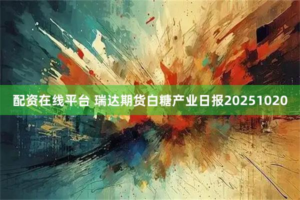 配资在线平台 瑞达期货白糖产业日报20251020