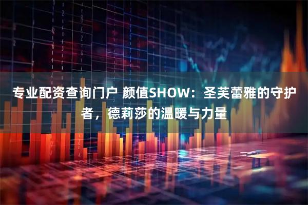 专业配资查询门户 颜值SHOW：圣芙蕾雅的守护者，德莉莎的温暖与力量