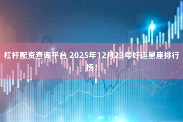 杠杆配资查询平台 2025年12月23号好运星座排行榜！