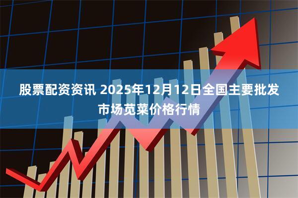 股票配资资讯 2025年12月12日全国主要批发市场苋菜价格行情