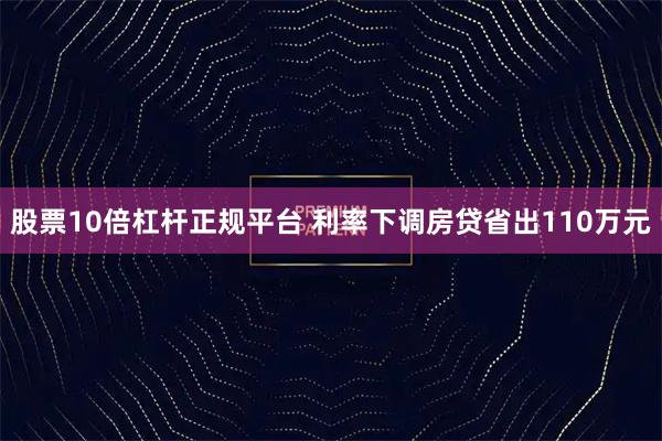 股票10倍杠杆正规平台 利率下调房贷省出110万元