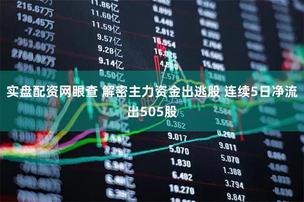 实盘配资网眼查 解密主力资金出逃股 连续5日净流出505股