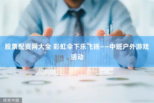 股票配资网大全 彩虹伞下乐飞扬——中班户外游戏活动