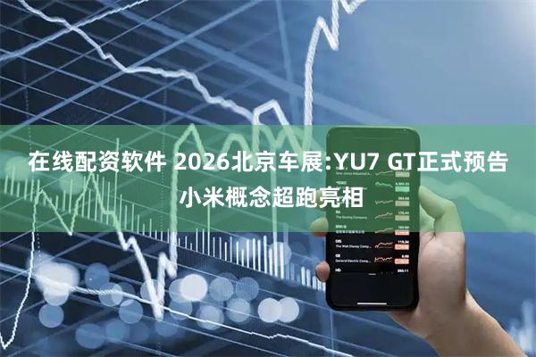 在线配资软件 2026北京车展:YU7 GT正式预告 小米概念超跑亮相