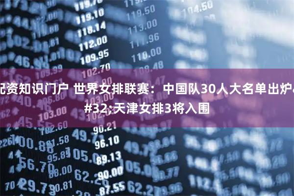 配资知识门户 世界女排联赛：中国队30人大名单出炉 天津女排3将入围