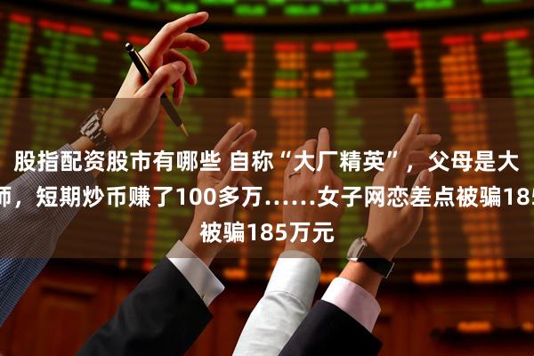 股指配资股市有哪些 自称“大厂精英”，父母是大学教师，短期炒币赚了100多万……女子网恋差点被骗185万元