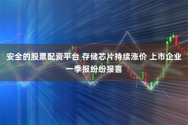 安全的股票配资平台 存储芯片持续涨价 上市企业一季报纷纷报喜