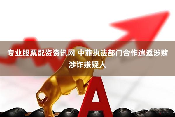 专业股票配资资讯网 中菲执法部门合作遣返涉赌涉诈嫌疑人