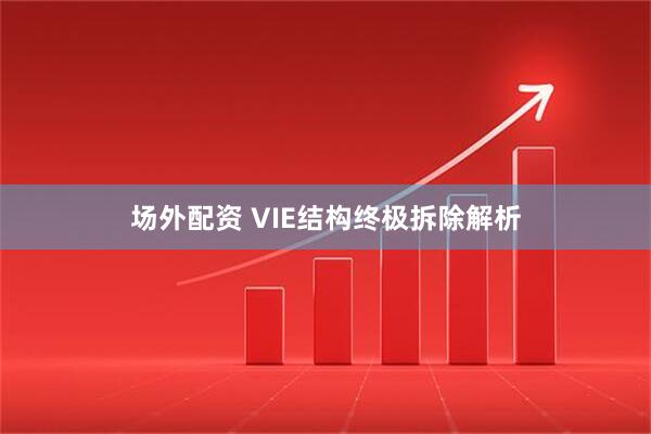 场外配资 VIE结构终极拆除解析